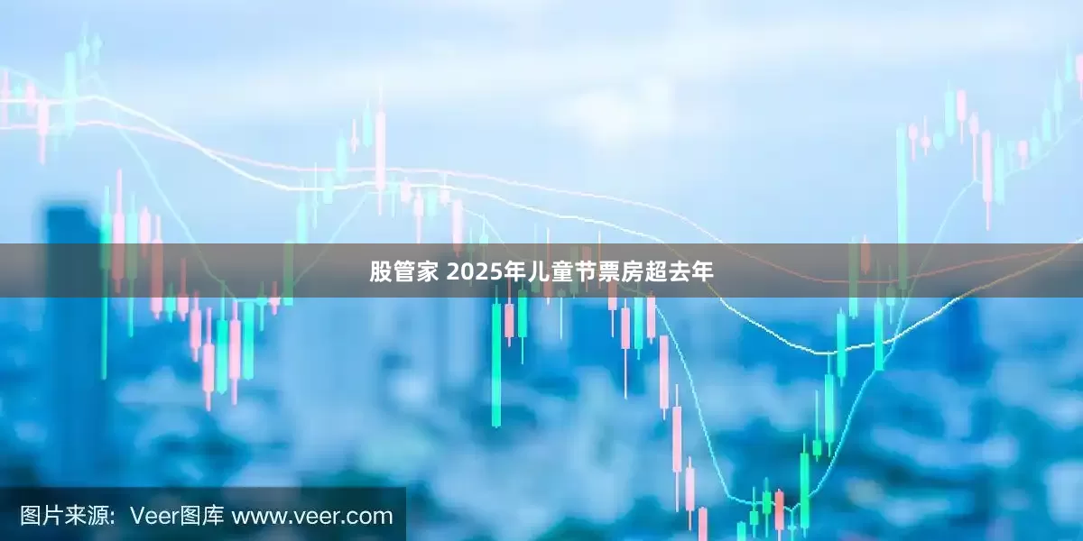 股管家 2025年儿童节票房超去年