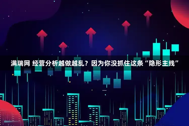 满瑞网 经营分析越做越乱？因为你没抓住这条“隐形主线”