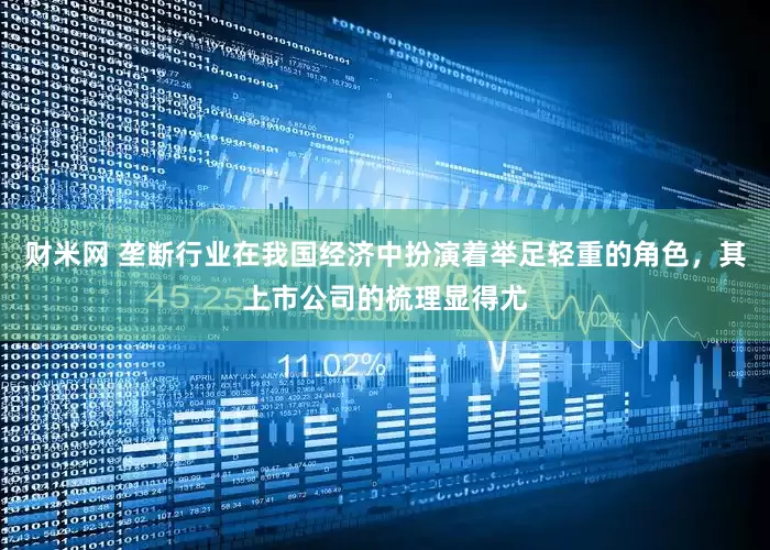 财米网 垄断行业在我国经济中扮演着举足轻重的角色，其上市公司的梳理显得尤