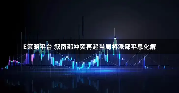 E策略平台 叙南部冲突再起　当局将派部平息化解