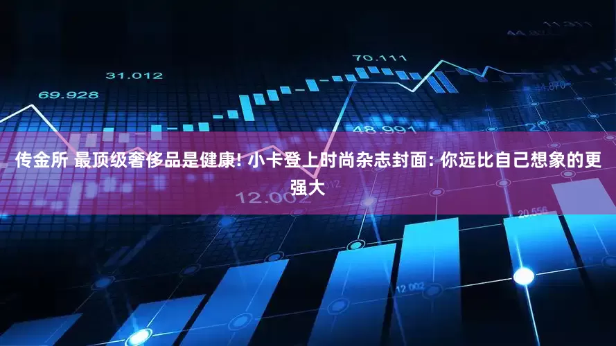 传金所 最顶级奢侈品是健康! 小卡登上时尚杂志封面: 你远比自己想象的更强大